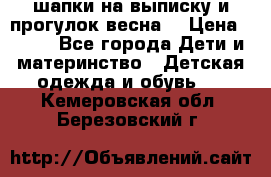 шапки на выписку и прогулок весна  › Цена ­ 500 - Все города Дети и материнство » Детская одежда и обувь   . Кемеровская обл.,Березовский г.